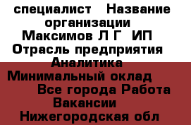 IT специалист › Название организации ­ Максимов Л.Г, ИП › Отрасль предприятия ­ Аналитика › Минимальный оклад ­ 30 000 - Все города Работа » Вакансии   . Нижегородская обл.